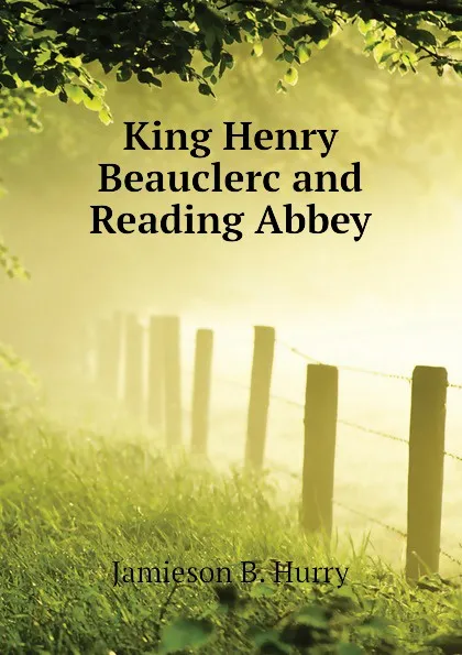 Обложка книги King Henry Beauclerc and Reading Abbey, Jamieson B. Hurry