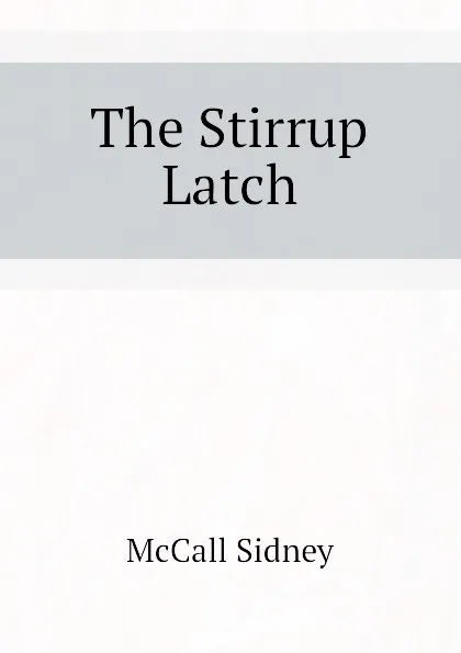 Обложка книги The Stirrup Latch, McCall Sidney