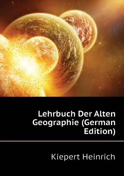 Обложка книги Lehrbuch Der Alten Geographie (German Edition), Kiepert Heinrich