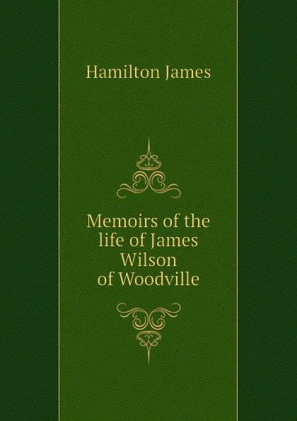 Обложка книги Memoirs of the life of James Wilson  of Woodville, Hamilton James