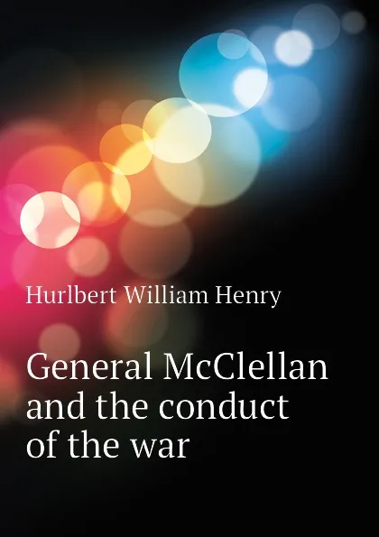 Обложка книги General McClellan and the conduct of the war, Hurlbert William Henry