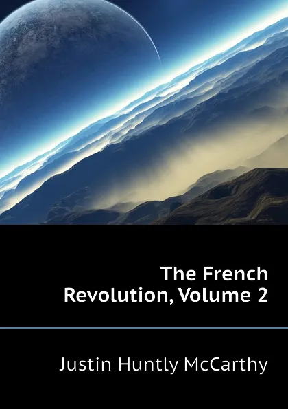 Обложка книги The French Revolution, Volume 2, Justin H. McCarthy
