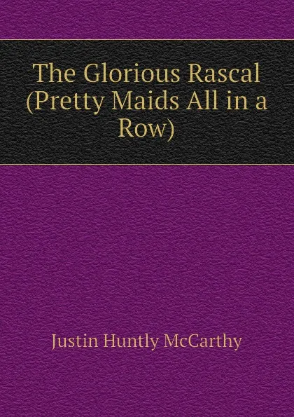 Обложка книги The Glorious Rascal (Pretty Maids All in a Row), Justin H. McCarthy