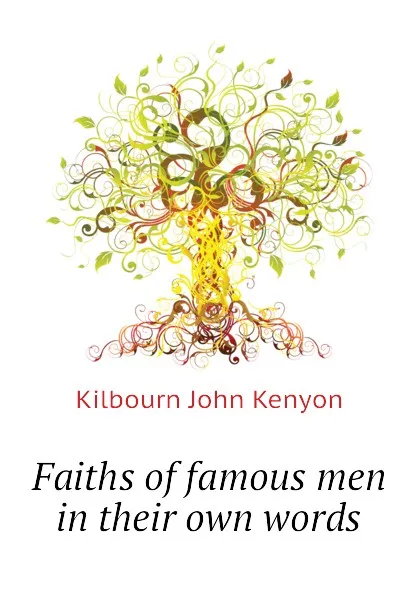 Обложка книги Faiths of famous men in their own words, Kilbourn John Kenyon