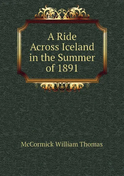 Обложка книги A Ride Across Iceland in the Summer of 1891, McCormick William Thomas