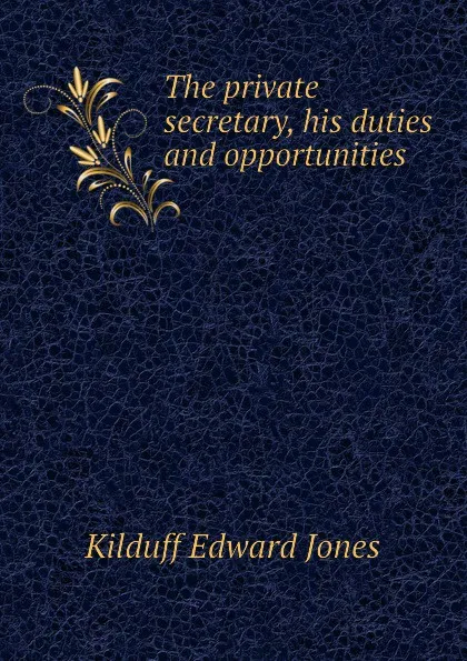 Обложка книги The private secretary, his duties and opportunities, Kilduff Edward Jones