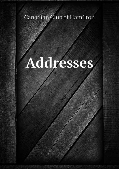 Обложка книги Addresses, Canadian Club of Hamilton