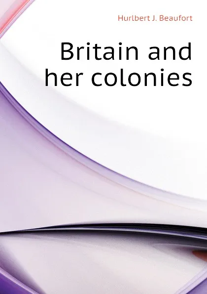 Обложка книги Britain and her colonies, Hurlbert J. Beaufort