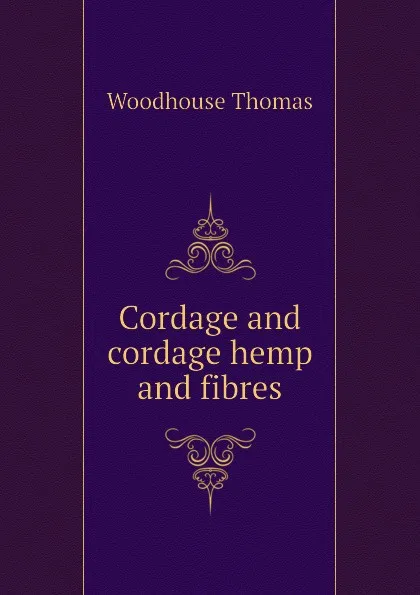 Обложка книги Cordage and cordage hemp and fibres, Woodhouse Thomas