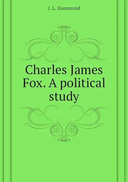 Обложка книги Charles James Fox. A political study, J. L. Hammond