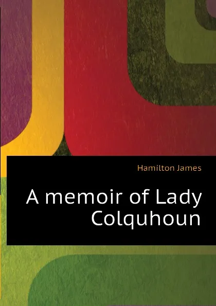 Обложка книги A memoir of Lady Colquhoun, Hamilton James