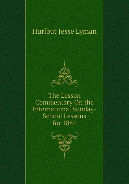 Обложка книги The Lesson Commentary On the International Sunday-School Lessons for 1884, Hurlbut Jesse Lyman