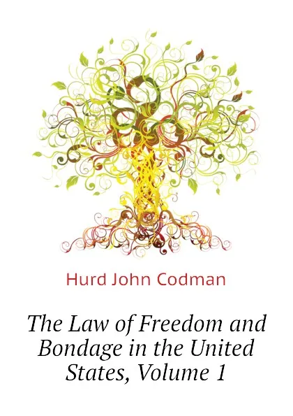 Обложка книги The Law of Freedom and Bondage in the United States, Volume 1, Hurd John Codman