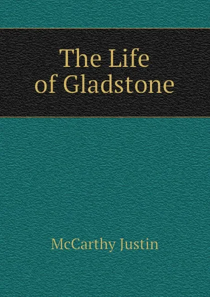 Обложка книги The Life of Gladstone, Justin McCarthy