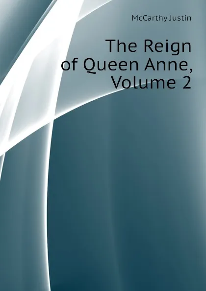 Обложка книги The Reign of Queen Anne, Volume 2, Justin McCarthy
