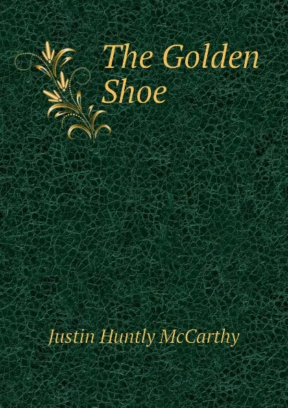 Обложка книги The Golden Shoe, Justin H. McCarthy