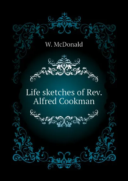 Обложка книги Life sketches of Rev. Alfred Cookman, W. McDonald