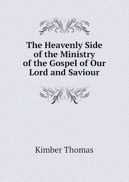 Обложка книги The Heavenly Side of the Ministry of the Gospel of Our Lord and Saviour, Kimber Thomas