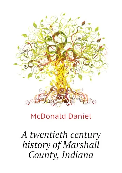 Обложка книги A twentieth century history of Marshall County, Indiana, McDonald Daniel