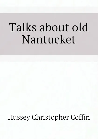 Обложка книги Talks about old Nantucket, Hussey Christopher Coffin