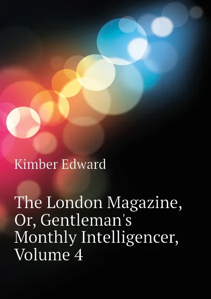 Обложка книги The London Magazine, Or, Gentlemans Monthly Intelligencer, Volume 4, Kimber Edward