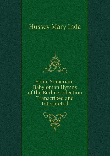 Обложка книги Some Sumerian-Babylonian Hymns of the Berlin Collection Transcribed and Interpreted, Hussey Mary Inda