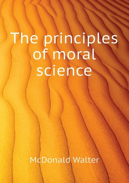 Обложка книги The principles of moral science, McDonald Walter