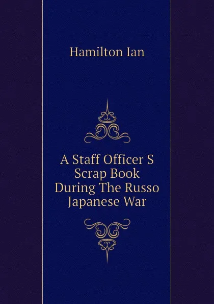 Обложка книги A Staff Officer S Scrap Book During The Russo Japanese War, Hamilton Ian