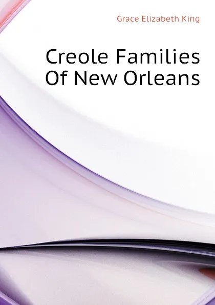 Обложка книги Creole Families Of New Orleans, King Grace Elizabeth