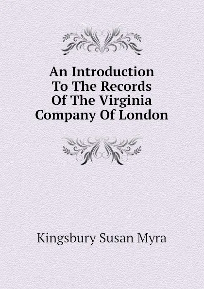 Обложка книги An Introduction To The Records Of The Virginia Company Of London, Kingsbury Susan Myra