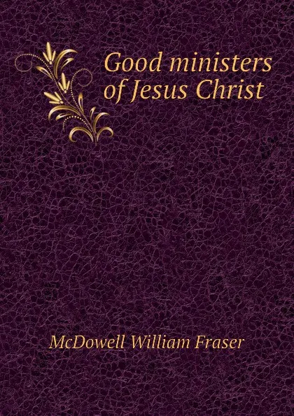 Обложка книги Good ministers of Jesus Christ, McDowell William Fraser