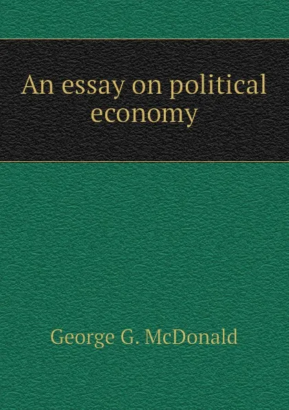 Обложка книги An essay on political economy, George G. McDonald