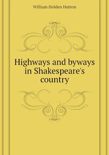 Обложка книги Highways and byways in Shakespeares country, William Holden Hutton