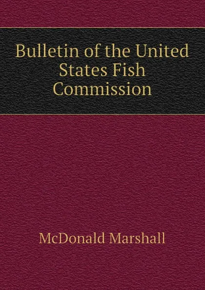 Обложка книги Bulletin of the United States Fish Commission, McDonald Marshall