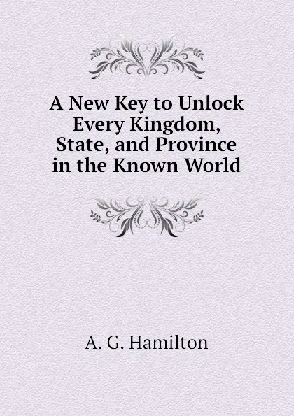 Обложка книги A New Key to Unlock Every Kingdom, State, and Province in the Known World, A. G. Hamilton