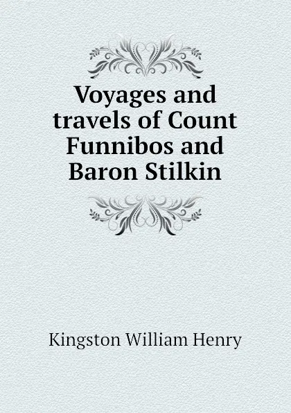 Обложка книги Voyages and travels of Count Funnibos and Baron Stilkin, Kingston William Henry