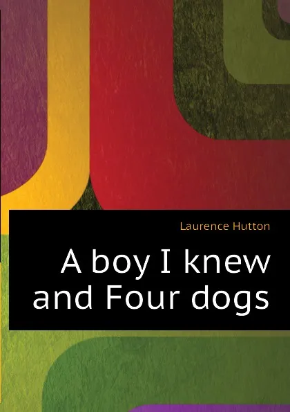 Обложка книги A boy I knew and Four dogs, Hutton Laurence