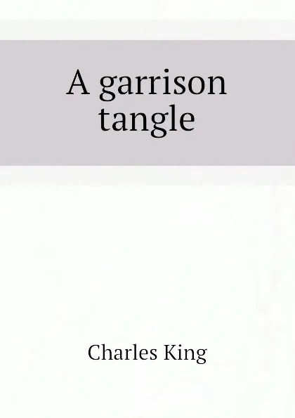 Обложка книги A garrison tangle, Charles King