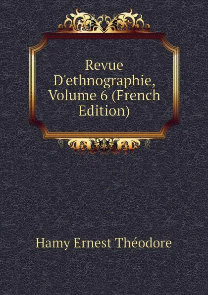 Обложка книги Revue Dethnographie, Volume 6 (French Edition), Hamy Ernest Théodore