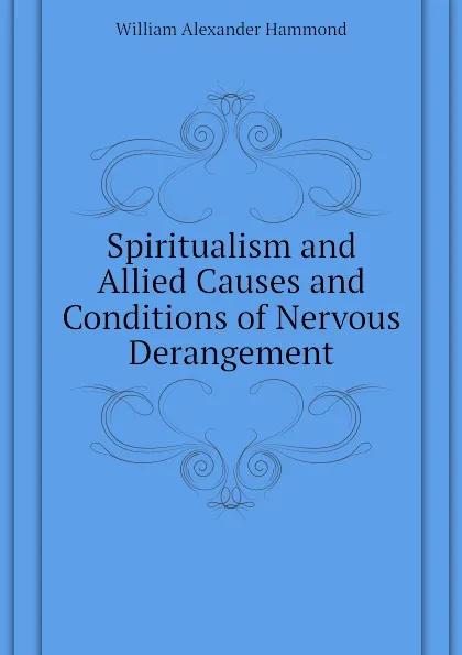 Обложка книги Spiritualism and Allied Causes and Conditions of Nervous Derangement, Hammond William Alexander