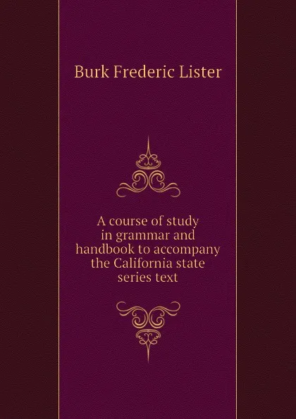 Обложка книги A course of study in grammar and handbook to accompany the California state series text, Burk Frederic Lister