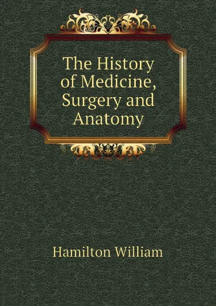 Обложка книги The History of Medicine, Surgery and Anatomy, Hamilton William