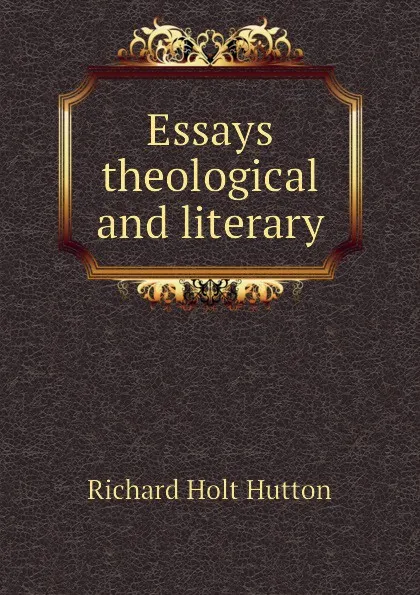 Обложка книги Essays theological and literary, Richard Holt Hutton