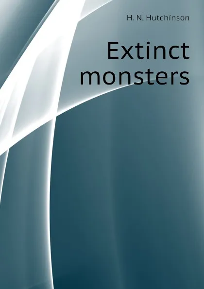 Обложка книги Extinct monsters, H. N. Hutchinson