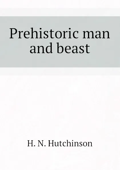 Обложка книги Prehistoric man and beast, H. N. Hutchinson