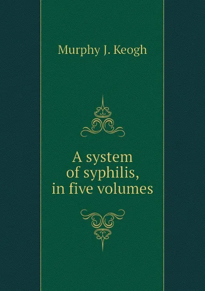 Обложка книги A system of syphilis, in five volumes, Murphy J. Keogh