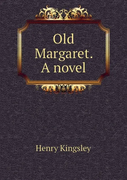 Обложка книги Old Margaret. A novel, Kingsley Henry