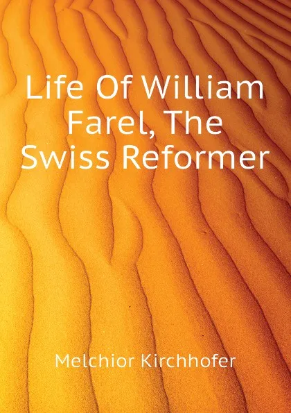 Обложка книги Life Of William Farel, The Swiss Reformer, Melchior Kirchhofer