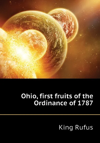 Обложка книги Ohio, first fruits of the Ordinance of 1787, King Rufus