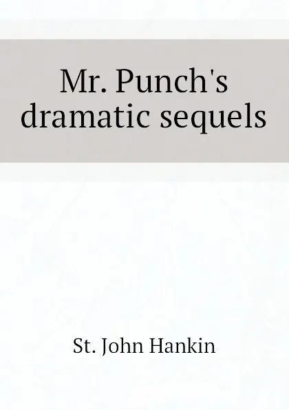 Обложка книги Mr. Punchs dramatic sequels, St. John Hankin